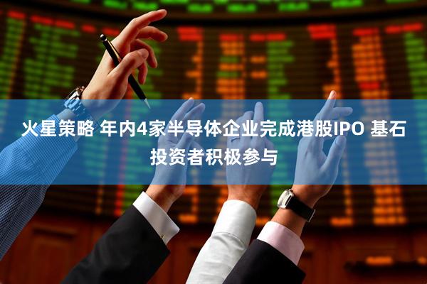 火星策略 年内4家半导体企业完成港股IPO 基石投资者积极参与