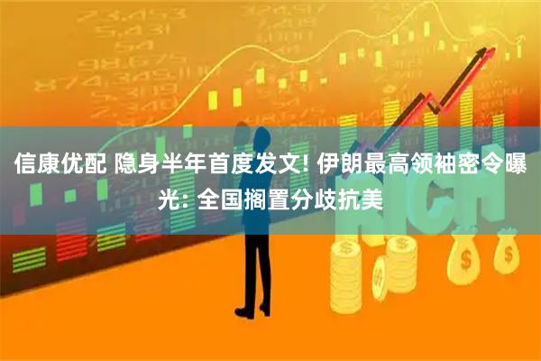 信康优配 隐身半年首度发文! 伊朗最高领袖密令曝光: 全国搁置分歧抗美